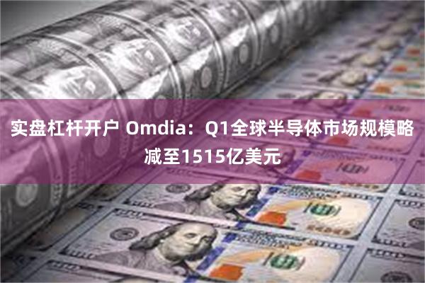 实盘杠杆开户 Omdia：Q1全球半导体市场规模略减至1515亿美元