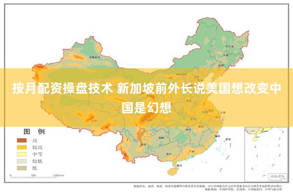 按月配资操盘技术 新加坡前外长说美国想改变中国是幻想