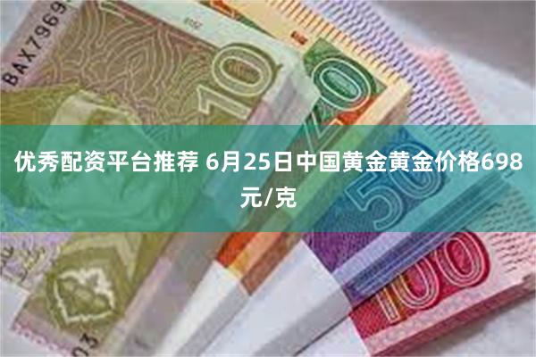 优秀配资平台推荐 6月25日中国黄金黄金价格698元/克