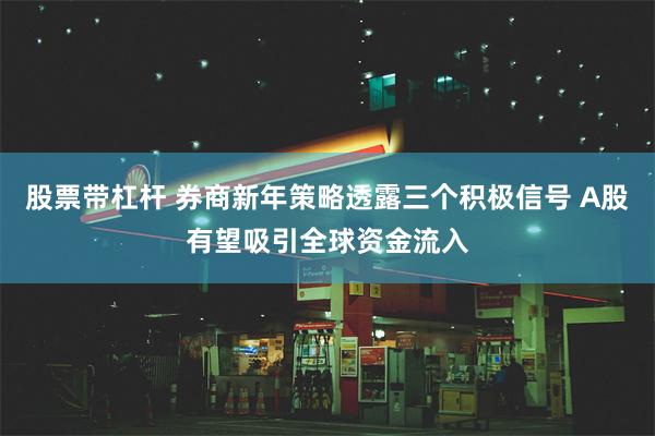 股票带杠杆 券商新年策略透露三个积极信号 A股有望吸引全球资金流入