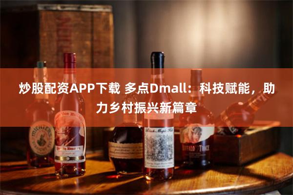 炒股配资APP下载 多点Dmall：科技赋能，助力乡村振兴新篇章