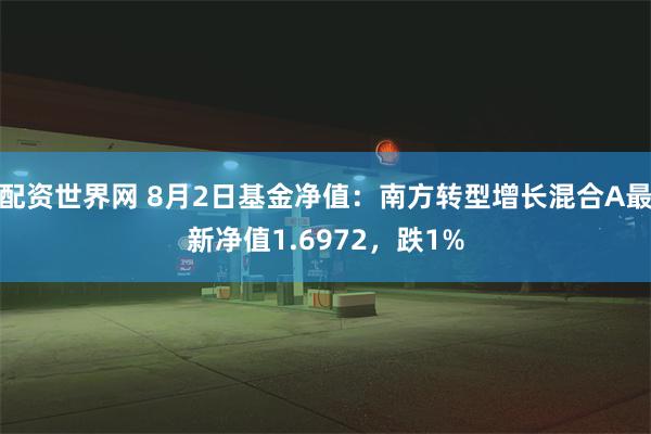 配资世界网 8月2日基金净值：南方转型增长混合A最新净值1.6972，跌1%