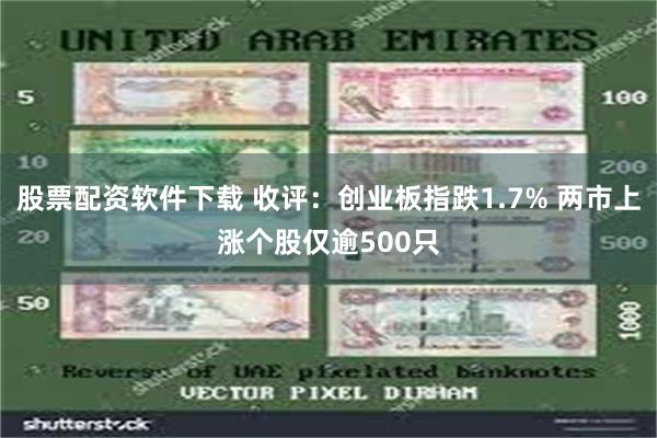 股票配资软件下载 收评：创业板指跌1.7% 两市上涨个股仅逾500只