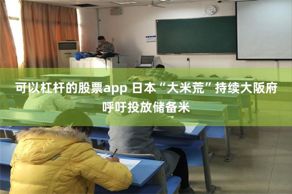 可以杠杆的股票app 日本“大米荒”持续　大阪府呼吁投放储备米