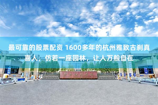 最可靠的股票配资 1600多年的杭州雅致古刹真喜人，仿若一座园林，让人万般自在