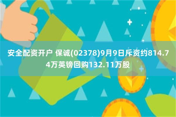 安全配资开户 保诚(02378)9月9日斥资约814.74万英镑回购132.11万股