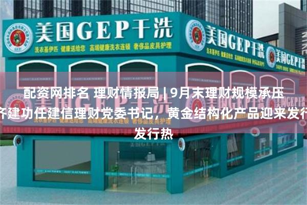 配资网排名 理财情报局 | 9月末理财规模承压，齐建功任建信理财党委书记，黄金结构化产品迎来发行热