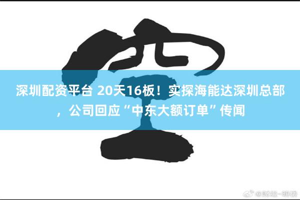 深圳配资平台 20天16板！实探海能达深圳总部，公司回应“中东大额订单”传闻