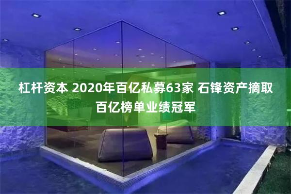 杠杆资本 2020年百亿私募63家 石锋资产摘取百亿榜单业绩冠军