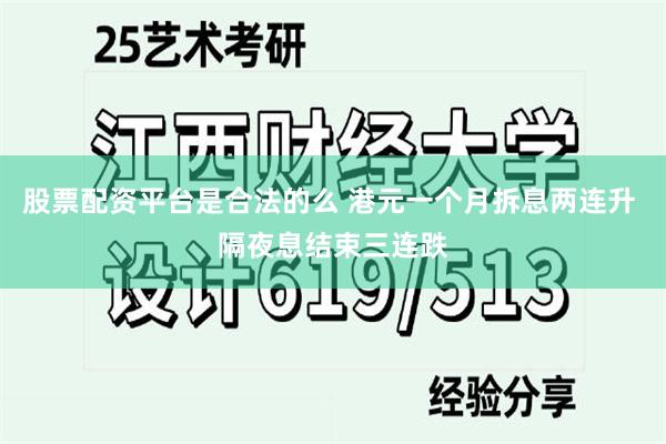 股票配资平台是合法的么 港元一个月拆息两连升 隔夜息结束三连跌