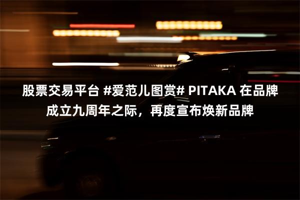 股票交易平台 #爱范儿图赏# PITAKA 在品牌成立九周年之际，再度宣布焕新品牌