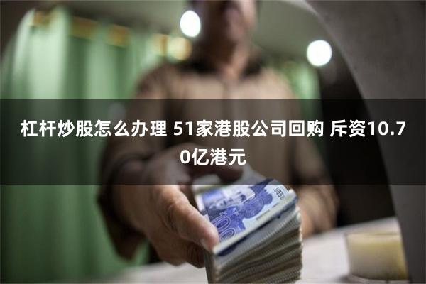 杠杆炒股怎么办理 51家港股公司回购 斥资10.70亿港元