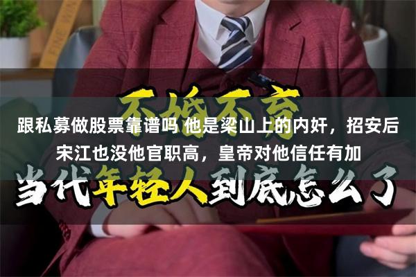 跟私募做股票靠谱吗 他是梁山上的内奸，招安后宋江也没他官职高，皇帝对他信任有加