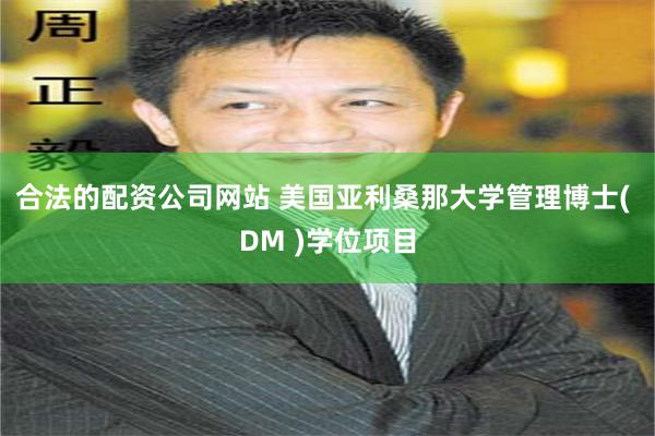 合法的配资公司网站 美国亚利桑那大学管理博士( DM )学位项目