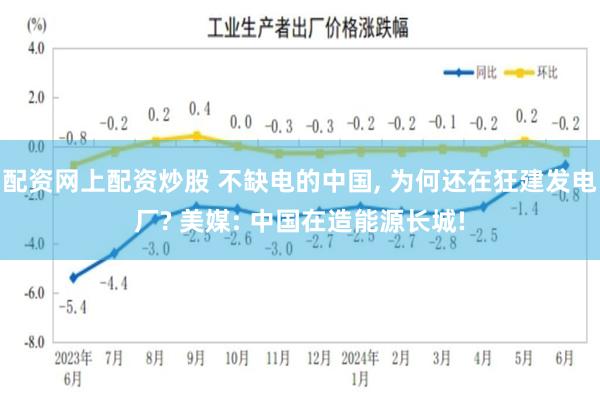 配资网上配资炒股 不缺电的中国, 为何还在狂建发电厂? 美媒: 中国在造能源长城!